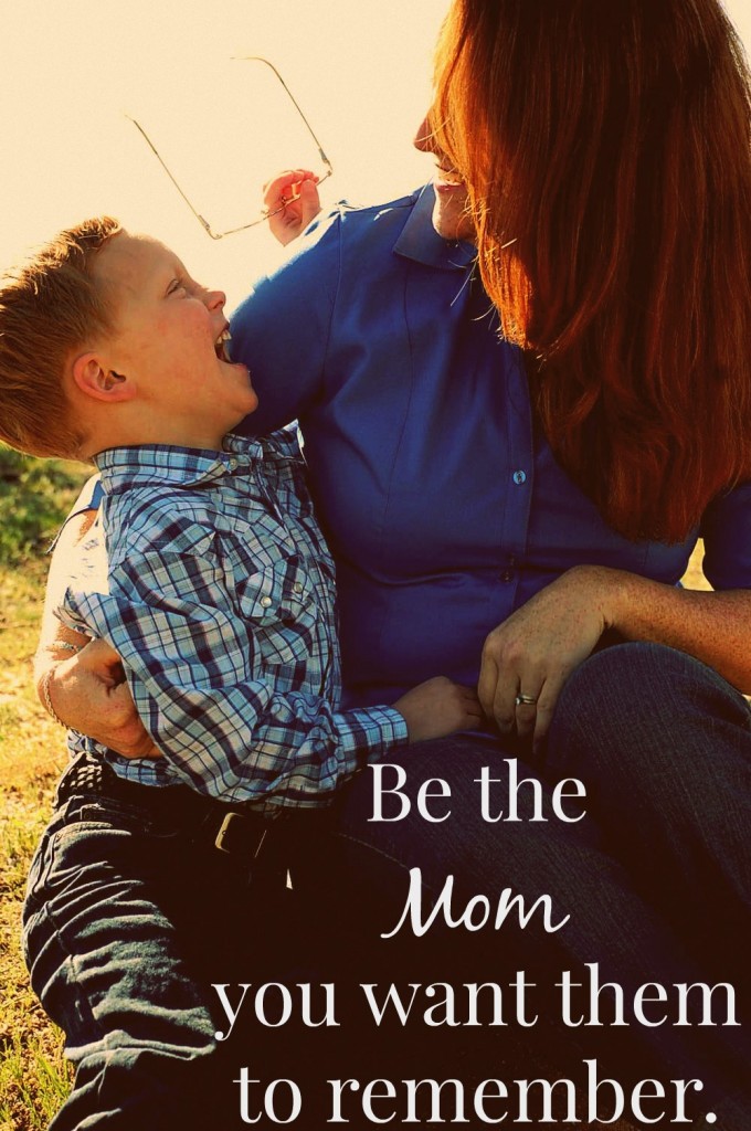 Be the mom you want them to remember.