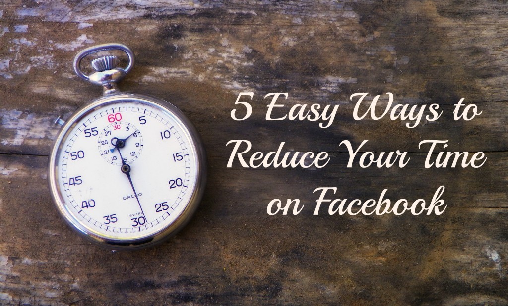 5 Easy Ways to Reduce Your Time on Facebook